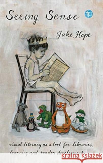 Seeing Sense: Visual Literacy as a Tool for Libraries, Learning and Reader Development Hope, Jake 9781783304417 Facet Publishing - książka