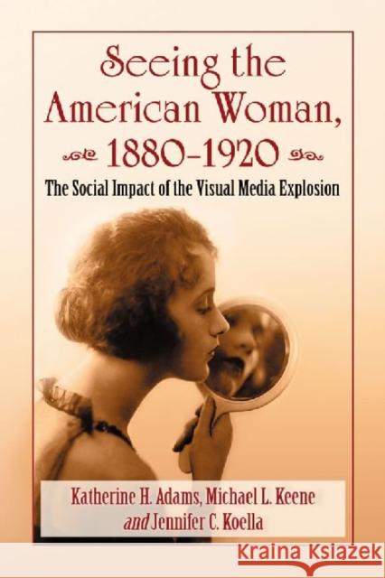 Seeing the American Woman, 1880-1920: The Social Impact of the Visual Media Explosion Adams, Katherine H. 9780786466610 McFarland & Company - książka