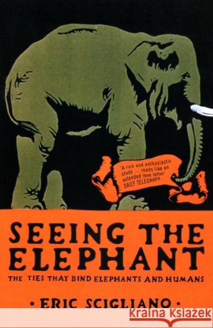 Seeing the Elephant: The Ties That Bind Elephants and Humans Eric Scigliano 9780747574712 Bloomsbury Publishing PLC - książka