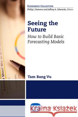 Seeing the Future: How to Build Basic Forecasting Models Tam B. Vu 9781606497906 Business Expert Press - książka