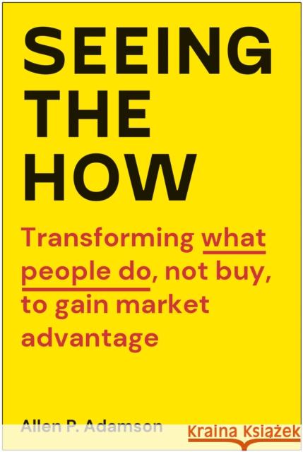 Seeing the How: Transforming What People Do, Not Buy, to Gain Market Advantage Adamson, Allen P. 9781637742952 BenBella Books - książka