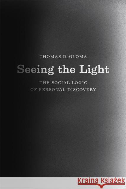 Seeing the Light: The Social Logic of Personal Discovery Thomas Degloma 9780226175744 University of Chicago Press - książka