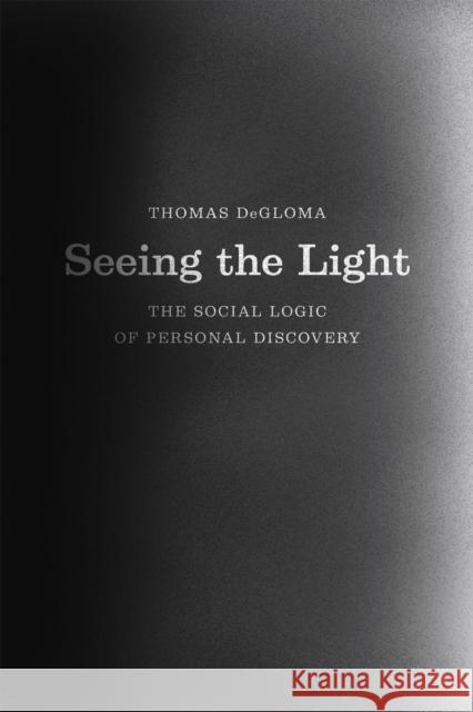 Seeing the Light: The Social Logic of Personal Discovery Thomas Degloma 9780226175881 University of Chicago Press - książka