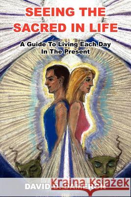 Seeing the Sacred in Life: A Guide To Living Each Day In The Present Dameron, David D. 9781418466435 Authorhouse - książka