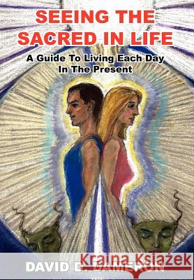 Seeing the Sacred in Life: A Guide To Living Each Day In The Present Dameron, David D. 9781418466442 Authorhouse - książka