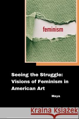 Seeing the Struggle: Visions of Feminism in American Art Maya 9783384280107 Tredition Gmbh - książka