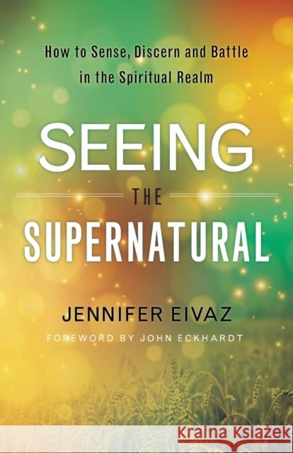 Seeing the Supernatural – How to Sense, Discern and Battle in the Spiritual Realm John Eckhardt 9780800798543 Chosen Books - książka