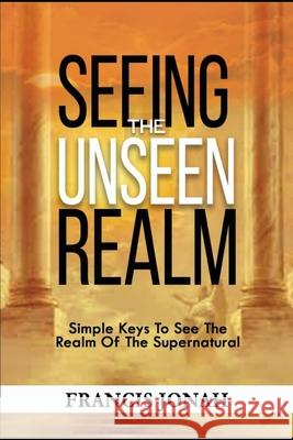 Seeing The Unseen Realm: Simple Keys to See The Realm of The Supernatural Jonah, Francis 9781090354112 Independently Published - książka