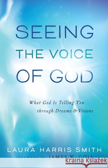 Seeing the Voice of God: What God Is Telling You Through Dreams and Visions Smith, Laura Harris 9780800795689 Chosen Books - książka