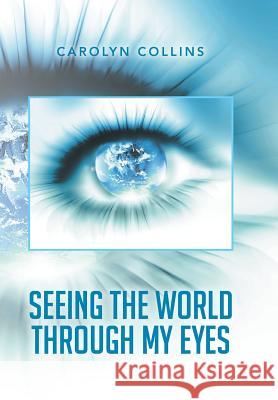 Seeing the World Through My Eyes Carolyn Collins 9781499073133 Xlibris Corporation - książka