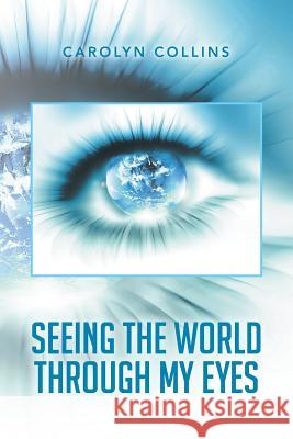 Seeing the World Through My Eyes Carolyn Collins 9781499073157 Xlibris Corporation - książka