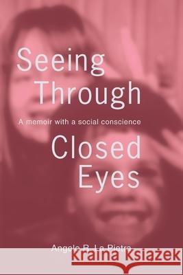 Seeing Through Closed Eyes: A Memoir with a Social Conscience La Pietra, Angelo R. 9780595403547 iUniverse - książka