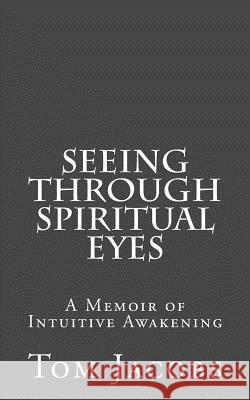 Seeing Through Spiritual Eyes: A Memoir of Intuitive Awakening Tom Jacobs 9781451509038 Createspace - książka