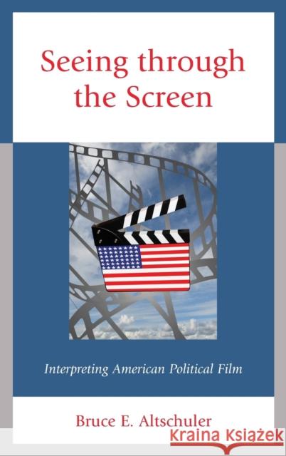 Seeing through the Screen: Interpreting American Political Film Bruce E. Altschuler 9781498557481 Lexington Books - książka