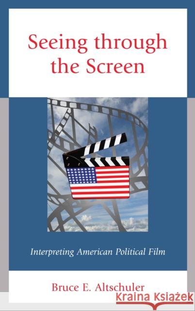 Seeing Through the Screen: Interpreting American Political Film Bruce E. Altschuler 9781498557504 Lexington Books - książka