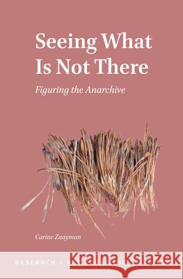Seeing What Is Not There: Figuring the Anarchive Carine Zaayman 9789004706965 Brill - książka