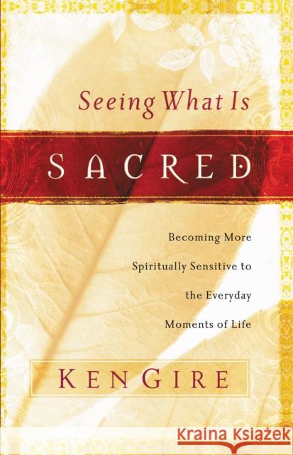 Seeing What Is Sacred: Becoming More Spiritually Sensitive to the Everyday Moments of Life Gire, Ken 9780849912689 W Publishing Group - książka