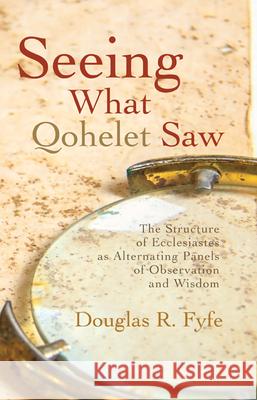 Seeing What Qohelet Saw: The Structure of Ecclesiastes as Alternating Panels of Observation and Wisdom Douglas R. Fyfe 9781725252974 Wipf & Stock Publishers - książka