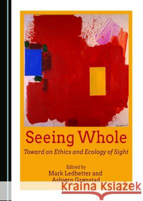 Seeing Whole: Toward an Ethics and Ecology of Sight Asbjorn Gronstad Mark Ledbetter Mark Ledbetter 9781443887076 Cambridge Scholars Publishing - książka