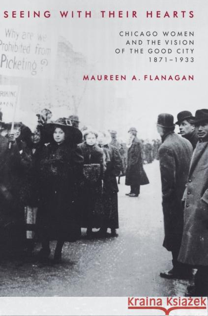Seeing with Their Hearts: Chicago Women and the Vision of the Good City, 1871-1933 Flanagan, Maureen A. 9780691095394 Princeton University Press - książka