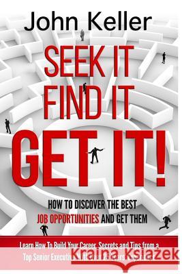 Seek It, Find It, Get It: How to Discover the Best Job Opportunities and Get Them John Keller 9781546686095 Createspace Independent Publishing Platform - książka