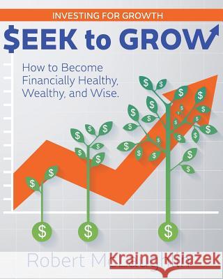 Seek To Grow: Investing for Growth-How to Become Financially Healthy, Wealthy and Wise McLaughlin, Robert 9780996439053 Regent Square Press - książka