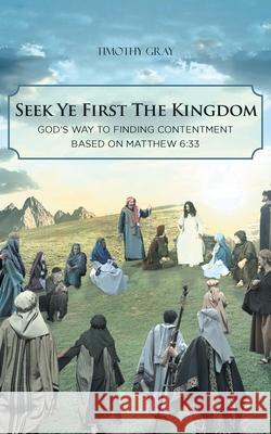 Seek Ye First the Kingdom: God's Way to Finding Contentment Based on Matthew 6:33 Timothy Gray 9781644683217 Covenant Books - książka