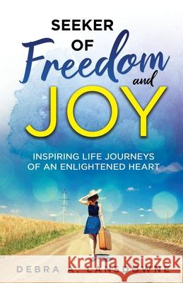 Seeker of Freedom and Joy: Inspiring Life Journeys of an Enlightened Heart Debra a. Lansdowne 9781641842471 Debra Lansdowne - książka