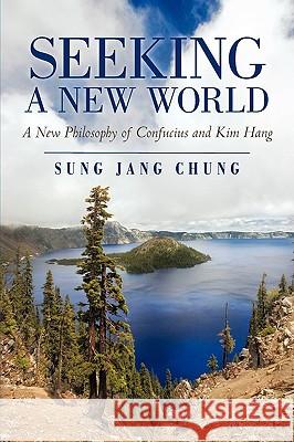 Seeking a New World: A New Philosophy of Confucius and Kim Hang Sung Jang Chung, Jang Chung 9781440185991 iUniverse - książka