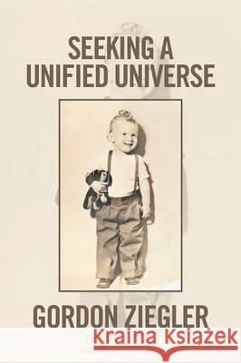 Seeking a Unified Universe Gordon Ziegler 9781493145959 Xlibris Corporation - książka