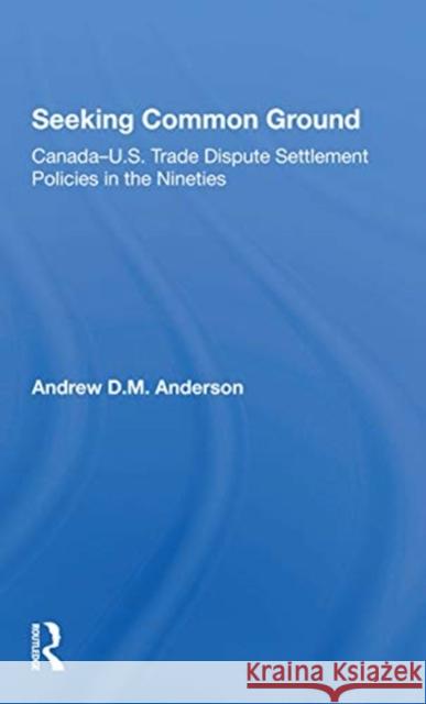 Seeking Common Ground: Canada-U.S. Trade Dispute Settlement Policies in the Nineties Anderson, Andrew D. 9780367302450 Routledge - książka