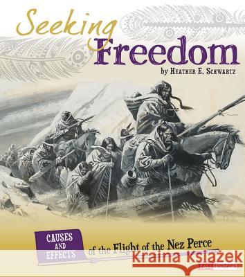 Seeking Freedom: Causes and Effects of the Flight of the Nez Perce Heather E. Schwartz 9781491422090 Capstone - książka