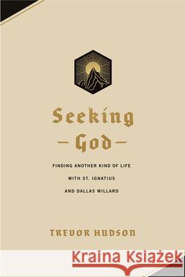 Seeking God: Finding Another Kind of Life with St. Ignatius and Dallas Willard Trevor Hudson 9781641584388 NavPress Publishing Group - książka