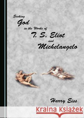 Seeking God in the Works of T. S. Eliot and Michelangelo Harry Eiss 9781443843904 Cambridge Scholars Publishing - książka