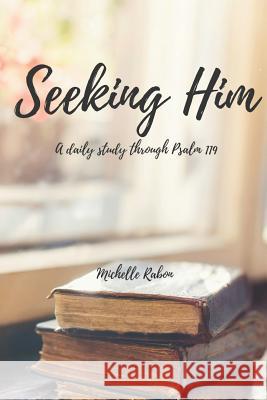 Seeking Him: A Study of Psalm 119 Michelle Rabon 9781729380222 Independently Published - książka