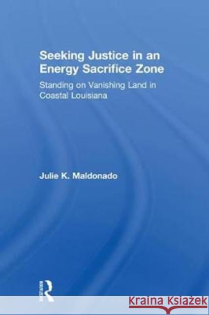 Seeking Justice in an Energy Sacrifice Zone: Standing on Vanishing Land in Coastal Louisiana Julie K. Maldonado 9781629584003 Routledge - książka