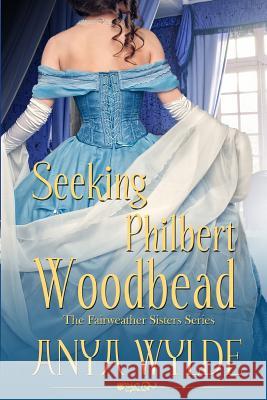 Seeking Philbert Woodbead ( A Madcap Regency Romance ): The Fairweather Sisters Book 2 Wylde, Anya 9781514758403 Createspace - książka