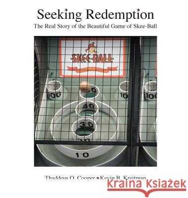 Seeking Redemption: The Real Story of the Beautiful Game of Skee-Ball Thaddeus O. Cooper Kevin B. Kreitman 9780998389707 Nomoreboxes LLC - książka