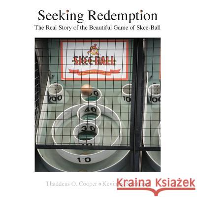 Seeking Redemption: The Real Story of the Beautiful Game of Skee-Ball Thaddeus O. Cooper Kevin B. Kreitman 9780998389745 Nomoreboxes LLC - książka