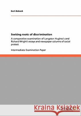 Seeking roots of discrimination: A comparative examination of Langston Hughes's and Richard Wright's essays and newspaper columns of social protest Bobock, Bert 9783640117642 Grin Verlag - książka