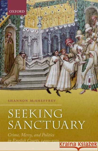 Seeking Sanctuary: Crime, Mercy, and Politics in English Courts, 1400-1550 Shannon McSheffrey 9780198798149 Oxford University Press, USA - książka