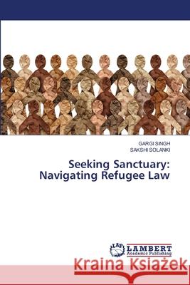 Seeking Sanctuary: Navigating Refugee Law Gargi Singh Sakshi Solanki 9786207654086 LAP Lambert Academic Publishing - książka