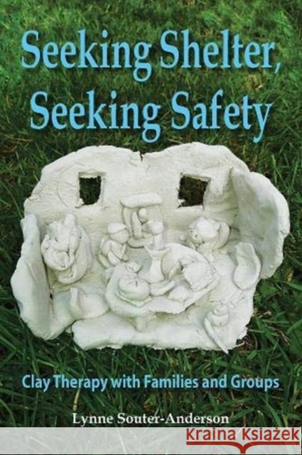 Seeking Shelter, Seeking Safety: Clay Therapy with Families and Groups Lynne Souter-Anderson 9781906289478 Archive Publishing - książka