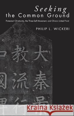 Seeking the Common Ground: Protestant Christianity, the Three-Self Movement, and China's United Front Philip L. Wickeri 9781610975292 Wipf & Stock Publishers - książka