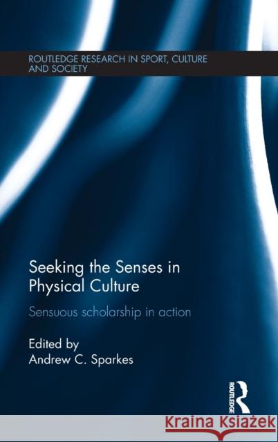 Seeking the Senses in Physical Culture: Sensuous Scholarship in Action Andrew C. Sparkes 9781138100589 Routledge - książka