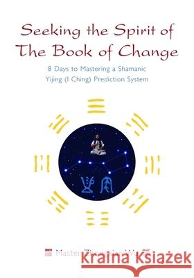 Seeking the Spirit of The Book of Change: 8 Days to Mastering a Shamanic Yijing (I Ching) Prediction System Zhongxian Wu 9781848193628 Jessica Kingsley Publishers - książka