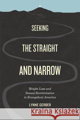 Seeking the Straight and Narrow: Weight Loss and Sexual Reorientation in Evangelical America Gerber, Lynne 9780226288123 University of Chicago Press - książka