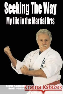 Seeking the Way - My Life in the Martial Arts George Alexander 9781312870475 Lulu.com - książka