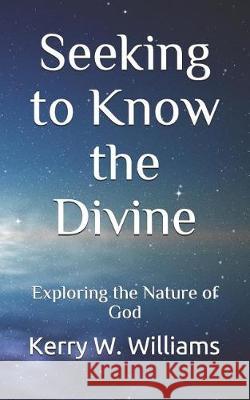Seeking to Know the Divine: Exploring the Nature of God Kerry W. Williams 9781090332080 Independently Published - książka