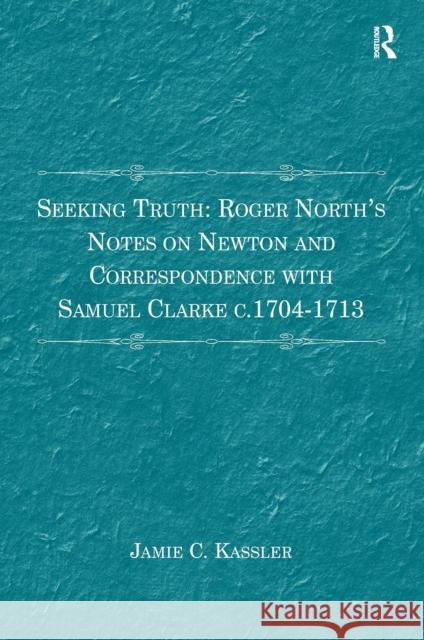 Seeking Truth: Roger North's Notes on Newton and Correspondence with Samuel Clarke C.1704-1713 Jamie C. Kassler 9781032920733 Routledge - książka